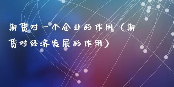期货对一个企业的作用（期货对经济发展的作用）_https://wap.lcpcjs.com_外汇市场_第1张