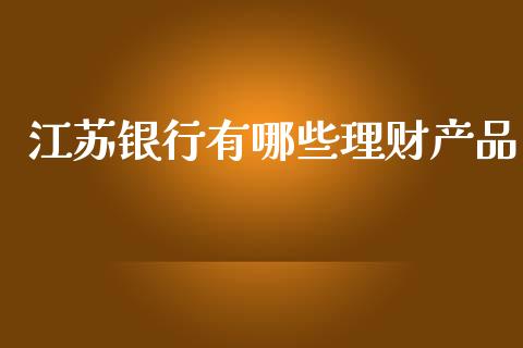 江苏银行有哪些理财产品_https://wap.lcpcjs.com_美股行情_第1张