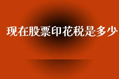 现在股票印花税是多少_https://wap.lcpcjs.com_美股行情_第1张