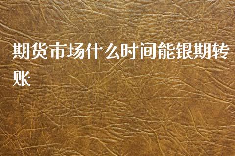 期货市场什么时间能银期转账_https://wap.lcpcjs.com_外汇市场_第1张