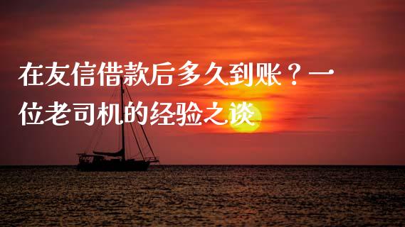 在友信借款后多久到账？一位老司机的经验之谈_https://wap.lcpcjs.com_美股行情_第1张