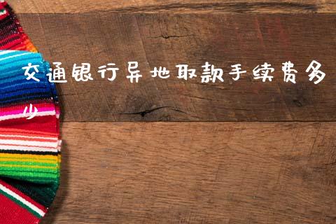 交通银行异地取款手续费多少_https://wap.lcpcjs.com_全球经济_第1张