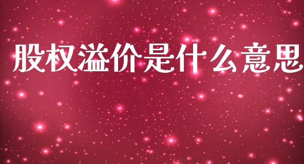 股权溢价是什么意思_https://wap.lcpcjs.com_全球经济_第1张