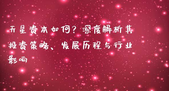 天星资本如何？深度解析其投资策略、发展历程与行业影响_https://wap.lcpcjs.com_外汇市场_第1张