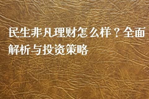 民生非凡理财怎么样？全面解析与投资策略_https://wap.lcpcjs.com_美股行情_第1张