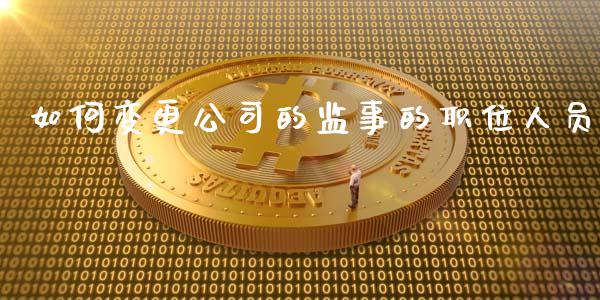 如何变更公司的监事的职位人员_https://wap.lcpcjs.com_全球经济_第1张