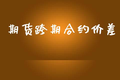 期货跨期合约价差_https://wap.lcpcjs.com_外汇市场_第1张