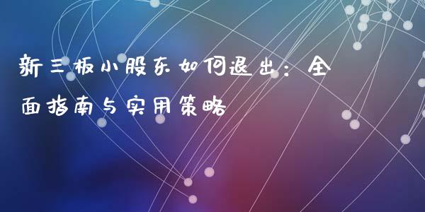 新三板小股东如何退出:全面指南与实用策略_外汇市场_第1张_全球经济_美股行情_外汇市场_股港行情 新三板小股东如何退出:全面指南与实用策略_https://wap.lcpcjs.com_外汇市场_第1张