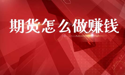 期货怎么做赚钱_https://wap.lcpcjs.com_股港行情_第1张