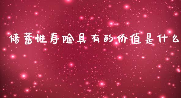 储蓄性寿险具有的价值是什么_https://wap.lcpcjs.com_全球经济_第1张