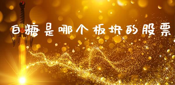 白糖是哪个板块的股票_https://wap.lcpcjs.com_股港行情_第1张