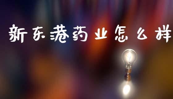 新东港药业怎么样_https://wap.lcpcjs.com_股港行情_第1张