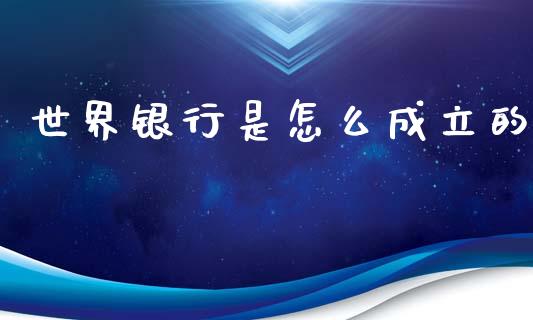 世界银行是怎么成立的_https://wap.lcpcjs.com_外汇市场_第1张