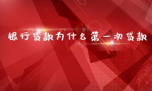 银行贷款为什么第一次贷款_https://wap.lcpcjs.com_股港行情_第1张