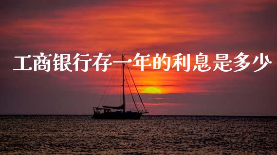 工商银行存一年的利息是多少_https://wap.lcpcjs.com_全球经济_第1张