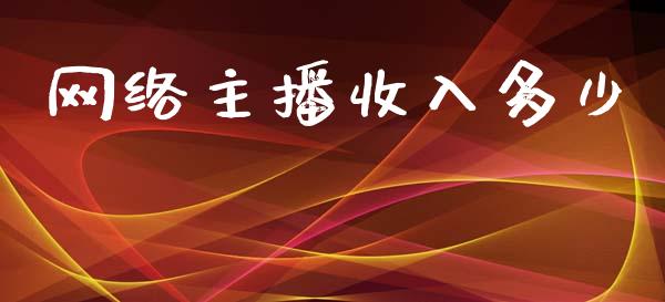 网络主播收入多少_https://wap.lcpcjs.com_股港行情_第1张