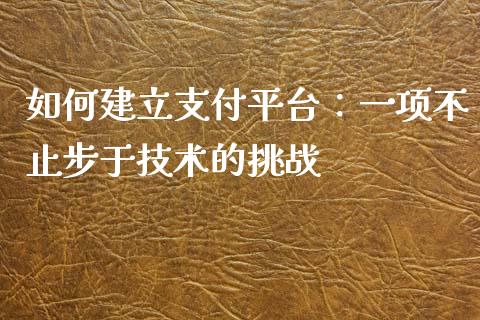 如何建立支付平台：一项不止步于技术的挑战_https://wap.lcpcjs.com_美股行情_第1张