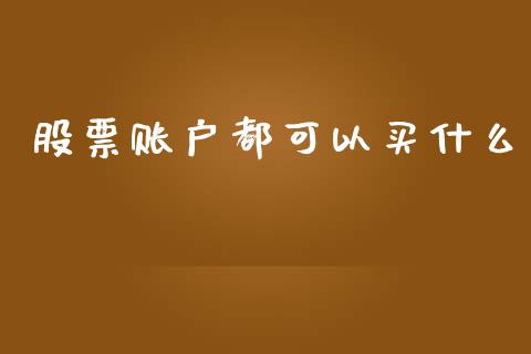股票账户都可以买什么_https://wap.lcpcjs.com_股港行情_第1张