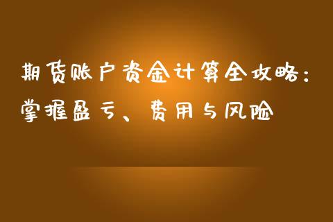 期货账户资金计算全攻略：掌握盈亏、费用与风险_https://wap.lcpcjs.com_外汇市场_第1张