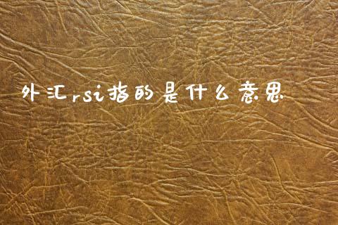 外汇rsi指的是什么意思_https://wap.lcpcjs.com_美股行情_第1张