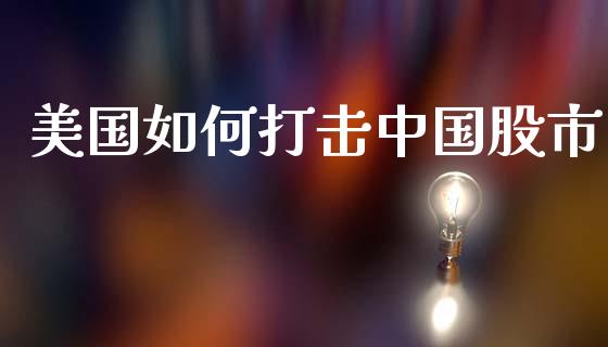美国如何打击中国股市_https://wap.lcpcjs.com_外汇市场_第1张