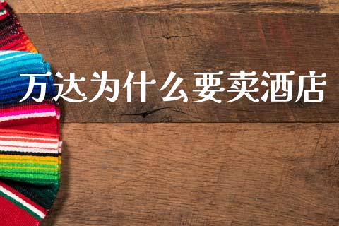 万达为什么要卖酒店_https://wap.lcpcjs.com_外汇市场_第1张