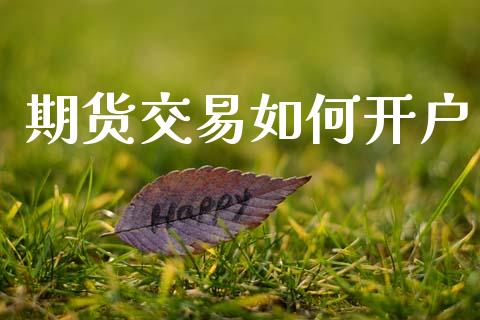 期货交易如何开户_https://wap.lcpcjs.com_全球经济_第1张