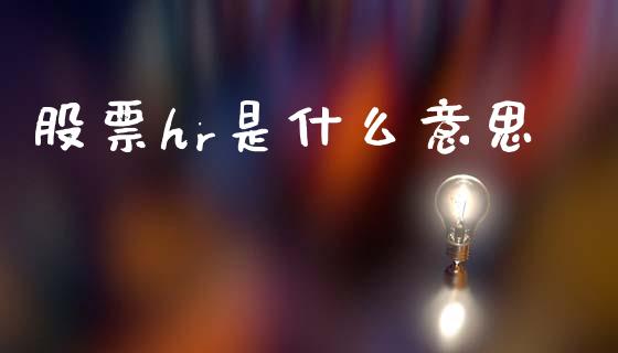 股票hr是什么意思_https://wap.lcpcjs.com_全球经济_第1张