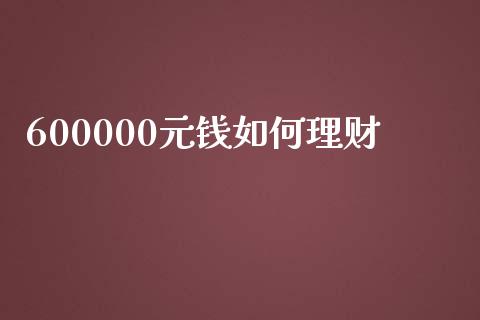 600000元钱如何理财_https://wap.lcpcjs.com_美股行情_第1张