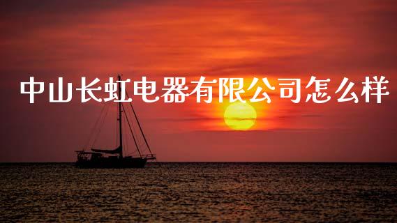 中山长虹电器有限公司怎么样_https://wap.lcpcjs.com_股港行情_第1张