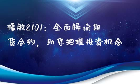 橡胶2101：全面解读期货合约，助您把握投资机会_https://wap.lcpcjs.com_全球经济_第1张