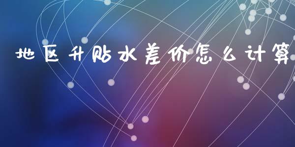 地区升贴水差价怎么计算_https://wap.lcpcjs.com_全球经济_第1张