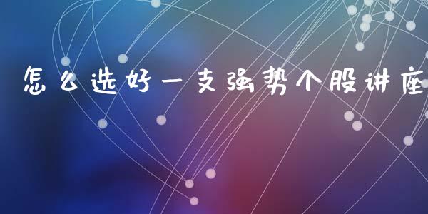 怎么选好一支强势个股讲座_https://wap.lcpcjs.com_全球经济_第1张