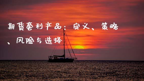期货套利产品：定义、策略、风险与选择_https://wap.lcpcjs.com_全球经济_第1张