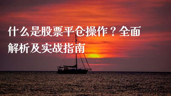 什么是股票平仓操作？全面解析及实战指南_https://wap.lcpcjs.com_全球经济_第1张