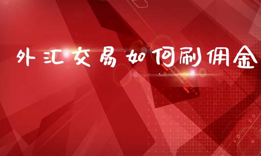 外汇交易如何刷佣金_https://wap.lcpcjs.com_美股行情_第1张