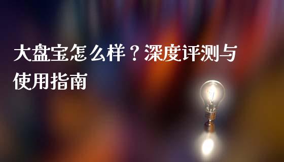 大盘宝怎么样？深度评测与使用指南_https://wap.lcpcjs.com_全球经济_第1张