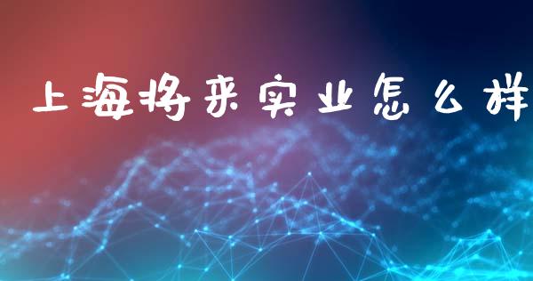 上海将来实业怎么样_https://wap.lcpcjs.com_股港行情_第1张