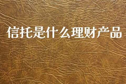 信托是什么理财产品_https://wap.lcpcjs.com_股港行情_第1张