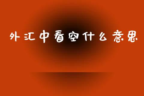 外汇中看空什么意思_https://wap.lcpcjs.com_外汇市场_第1张