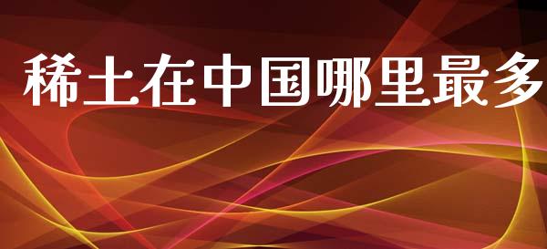稀土在中国哪里最多_https://wap.lcpcjs.com_股港行情_第1张