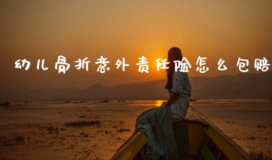 幼儿骨折意外责任险怎么包赔_https://wap.lcpcjs.com_股港行情_第1张
