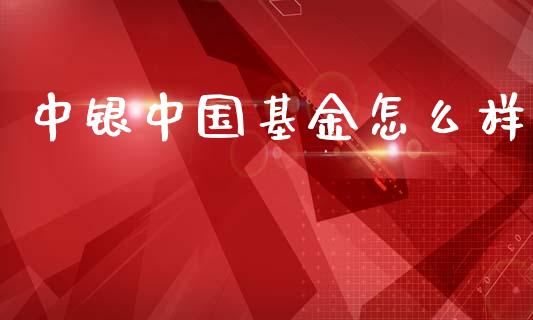 中银中国基金怎么样_https://wap.lcpcjs.com_股港行情_第1张