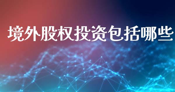 境外股权投资包括哪些_https://wap.lcpcjs.com_美股行情_第1张