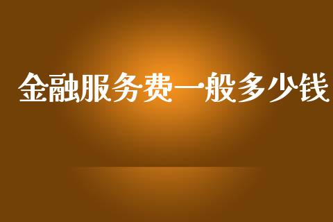 金融服务费一般多少钱_https://wap.lcpcjs.com_外汇市场_第1张