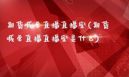 期货喊单直播直播室(期货喊单直播直播室是什么)_股港行情_第1张_全球经济_美股行情_外汇市场_股港行情 期货喊单直播直播室(期货喊单直播直播室是什么)_https://wap.lcpcjs.com_股港行情_第1张