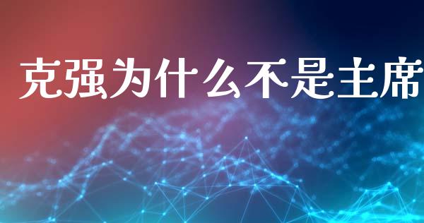 克强为什么不是主席_https://wap.lcpcjs.com_股港行情_第1张