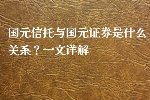 国元信托与国元证券是什么关系?一文详解_美股行情_第1张_全球经济_美股行情_外汇市场_股港行情 国元信托与国元证券是什么关系?一文详解_https://wap.lcpcjs.com_美股行情_第1张