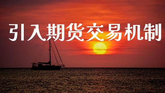 引入期货交易机制_https://wap.lcpcjs.com_股港行情_第1张