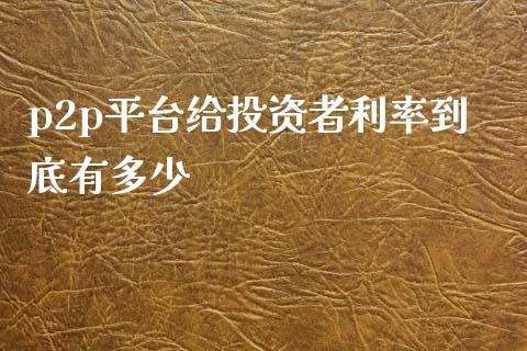 p2p平台给投资者利率到底有多少_https://wap.lcpcjs.com_外汇市场_第1张